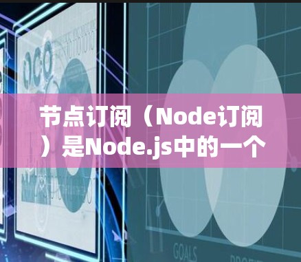 节点订阅（Node订阅）是Node.js中的一个功能，允许用户通过注册节点来订阅特定的模块或服务。订阅后的节点会在指定的时间内获取所需的数据或资源。以下是节点订阅的基本教程