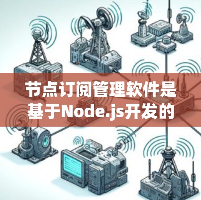节点订阅管理软件是基于Node.js开发的一系列工具和库,用于管理节点订阅。以下是详细的步骤指南 节点订阅管理软件是基于Node.js开发的一系列工具和库,用于管理节点订阅。以下是详细的步骤指南