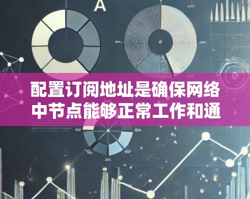 配置订阅地址是确保网络中节点能够正常工作和通信的关键步骤。以下是详细的配置过程
