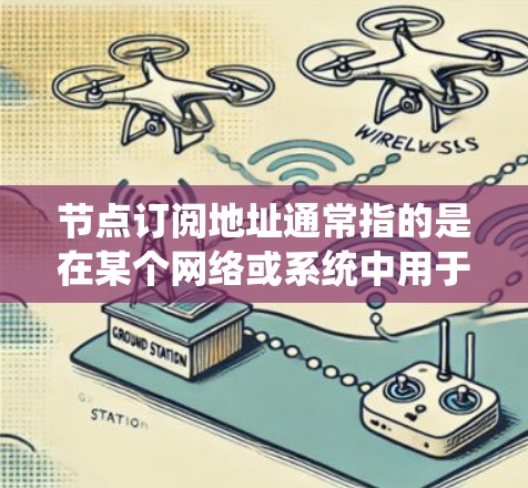 节点订阅地址通常指的是在某个网络或系统中用于订阅或访问特定节点(如容器、数据库或服务)的地址。具体含义取决于上下文,以下是一些可能的解释 节点订阅地址通常指的是在某个网络或系统中用于订阅或访问特定节点(如容器、数据库或服务)的地址。具体含义取决于上下文,以下是一些可能的解释
