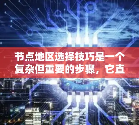 节点地区选择技巧是一个复杂但重要的步骤，它直接决定了项目的运行效率和资源管理。以下是对节点地区选择技巧的详细总结