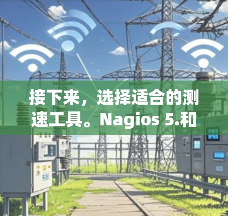 接下来，选择适合的测速工具。Nagios 5.和Cinder 2.6.是两个常用的测速工具，它们分别在流量监控和自动化配置方面做了优化。VCS 1.1.同样是一个强大的测速工具，支持全面的流量监控