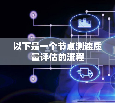 以下是一个节点测速质量评估的流程