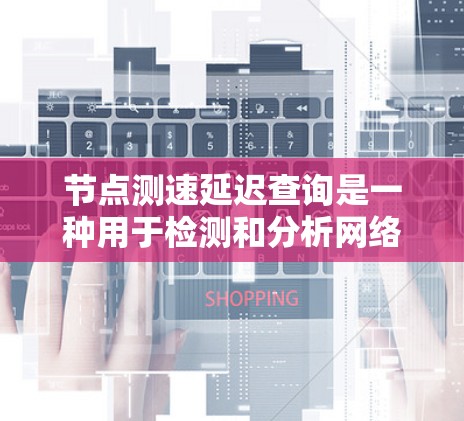 节点测速延迟查询是一种用于检测和分析网络中节点之间的数据传输延迟的工具。它通过测量节点接收到的数据包的时间和延迟情况，帮助识别网络中的问题并进行调整和优化，以提高网络的稳定性和用户体验