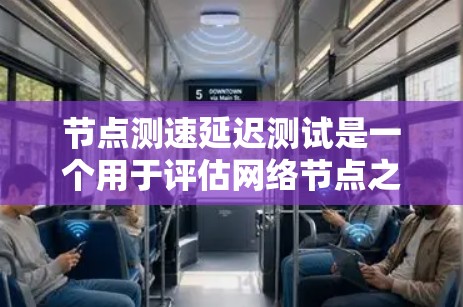 节点测速延迟测试是一个用于评估网络节点之间的延迟和负载水平的工具，旨在优化网络性能。以下是详细的步骤指南
