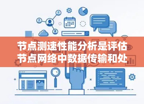 节点测速性能分析是评估节点网络中数据传输和处理效率的关键步骤。以下是对该过程的详细总结和步骤说明