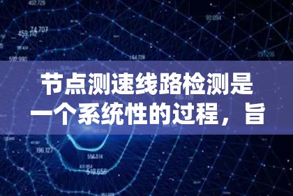 节点测速线路检测是一个系统性的过程，旨在通过测量车辆速度来评估道路的通行状况。以下是详细的步骤指南，帮助您理解和操作该检测流程