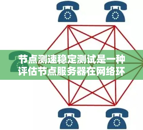 节点测速稳定测试是一种评估节点服务器在网络环境中的稳定性和响应能力的测试方法。以下是关于该测试的详细分析