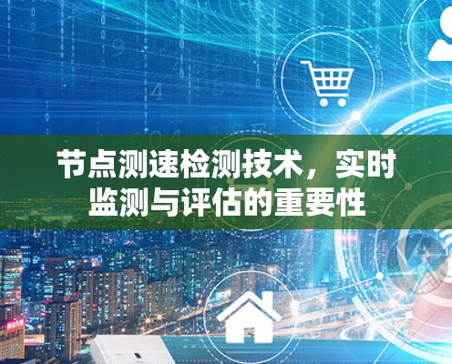 节点测速检测技术，实时监测与评估的重要性