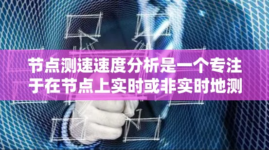 节点测速速度分析是一个专注于在节点上实时或非实时地测量和分析设备移动速度的技术。它在网络监控、安全监控和自动驾驶等领域有广泛应用。以下是对该技术的详细介绍