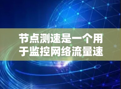 节点测速是一个用于监控网络流量速度的工具，广泛应用于企业网络管理和性能监控。以下是节点测速的使用指南