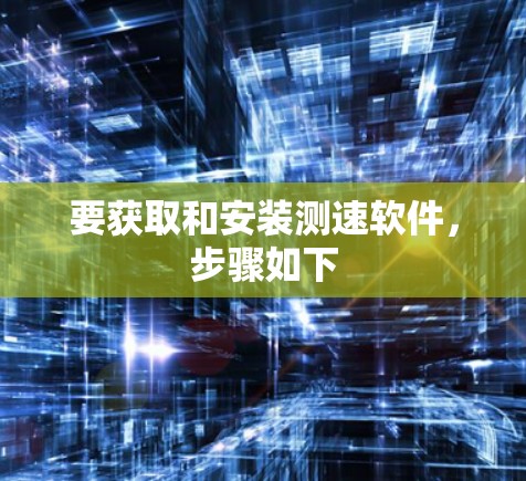 要获取和安装测速软件，步骤如下