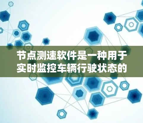 节点测速软件是一种用于实时监控车辆行驶状态的系统，广泛应用于交通监控领域，帮助驾驶员及时发现问题并调整驾驶方式。以下是对其功能、使用方法和实际效果的总结