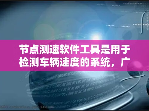 节点测速软件工具是用于检测车辆速度的系统，广泛应用于交通管理中，帮助预防超速违法行为。以下是对这些测速软件工具的详细介绍