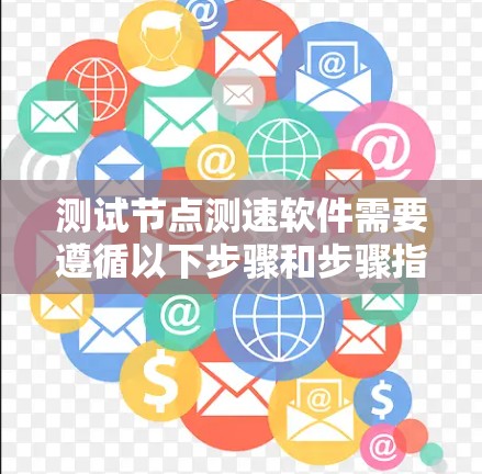 测试节点测速软件需要遵循以下步骤和步骤指南