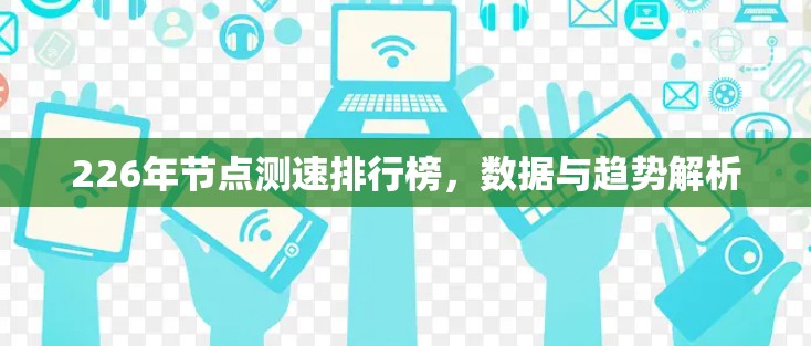 226年节点测速排行榜，数据与趋势解析