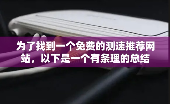为了找到一个免费的测速推荐网站，以下是一个有条理的总结