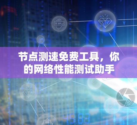 节点测速免费工具，你的网络性能测试助手