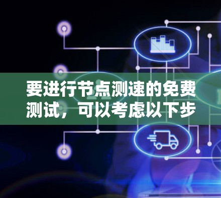 要进行节点测速的免费测试，可以考虑以下步骤