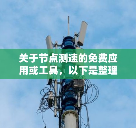 关于节点测速的免费应用或工具，以下是整理出的几种可能的选项