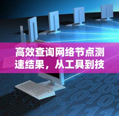 高效查询网络节点测速结果，从工具到技巧