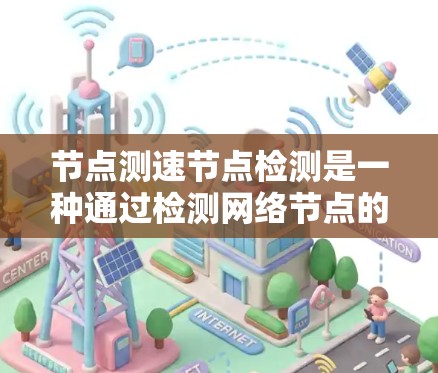节点测速节点检测是一种通过检测网络节点的流量速度和性能指标，来评估网络节点的测速能力的手段。它主要包括以下几个方面
