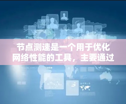节点测速是一个用于优化网络性能的工具，主要通过检测数据传输速率来提升网络效率。以下是学习节点测速教程的详细步骤和建议