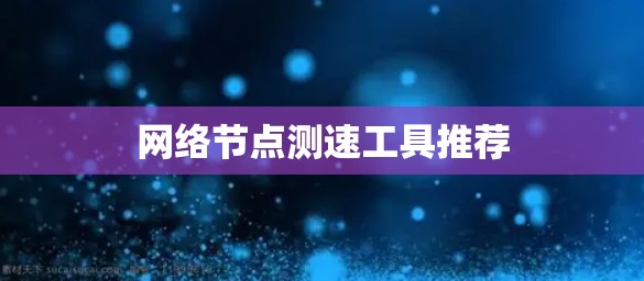 网络节点测速工具推荐