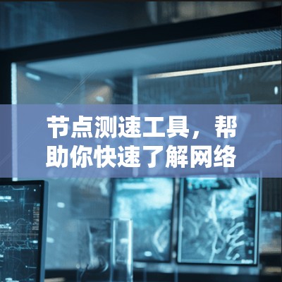 节点测速工具，帮助你快速了解网络流量动态