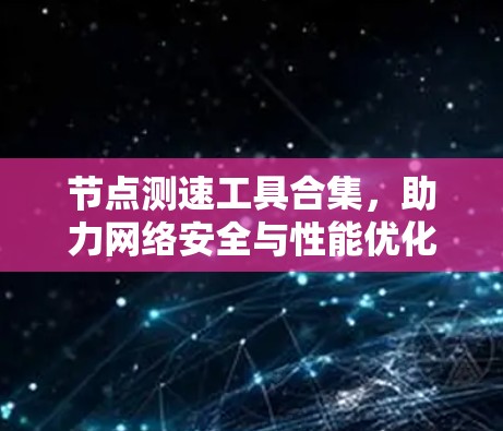 节点测速工具合集，助力网络安全与性能优化