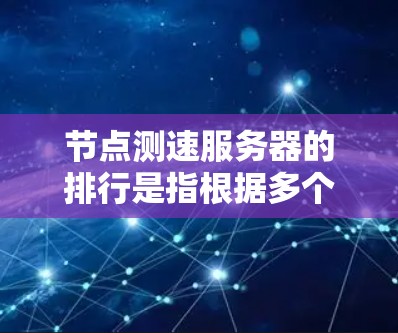节点测速服务器的排行是指根据多个指标对服务器进行排序,以评估其性能和安全性。以下是按从好到坏的顺序排列的关键指标 节点测速服务器的排行是指根据多个指标对服务器进行排序,以评估其性能和安全性。以下是按从好到坏的顺序排列的关键指标