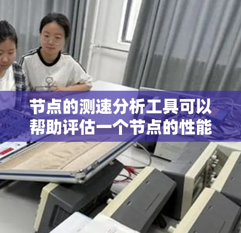 节点的测速分析工具可以帮助评估一个节点的性能，包括运行时间、响应时间、网络延迟、吞吐量和容错能力等关键指标。以下是一些步骤和分析方法