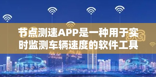 节点测速APP是一种用于实时监测车辆速度的软件工具，广泛应用于高速公路、城市道路和隧道等交通环境中。它通过多个节点实时采集车辆速度数据，提供监控、分析和报告功能，以确保车辆运行安全和效率