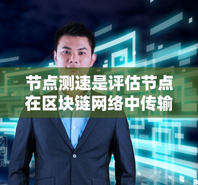 节点测速是评估节点在区块链网络中传输数据效率和网络稳定性的重要指标。以下是对节点测速的详细解释