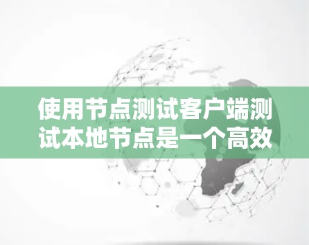使用节点测试客户端测试本地节点是一个高效且可靠的方法，以下是一步步的指南