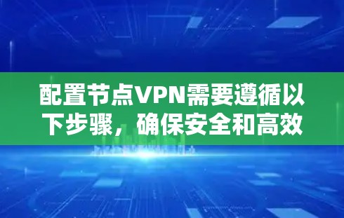 配置节点<strong>VPN</strong>需要遵循以下步骤，确保安全和高效