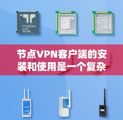 节点<strong>VPN</strong>客户端的安装和使用是一个复杂但系统性的过程，需要遵循以下步骤以确保安全和高效