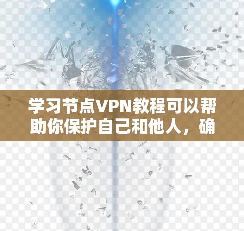 学习节点VPN教程可以帮助你保护自己和他人，确保网络的安全和隐私。以下是对VPN教程的总结和建议