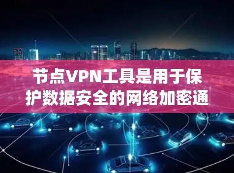 节点VPN工具是用于保护数据安全的网络加密通信工具，主要由Node.js和VPC网络库开发。以下是详细的步骤和信息