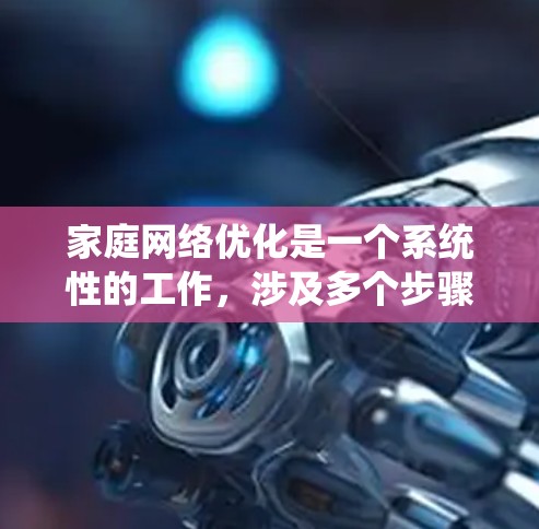 家庭网络优化是一个系统性的工作，涉及多个步骤和工具的使用。以下是一步步的优化建议