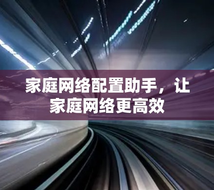 家庭网络配置助手,让家庭网络更高效 家庭网络配置助手,让家庭网络更高效