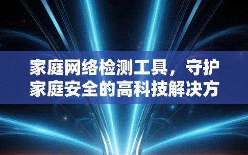 家庭网络检测工具，守护家庭安全的高科技解决方案