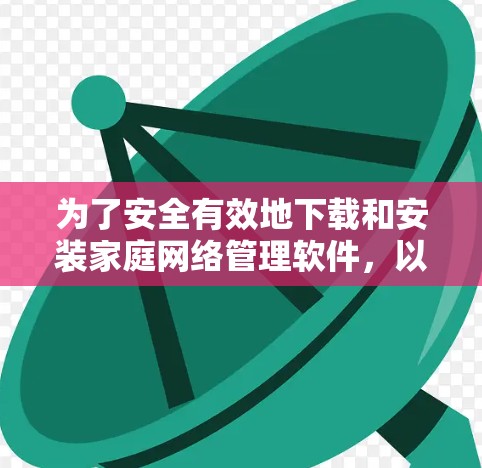 为了安全有效地下载和安装家庭网络管理软件，以下是一步步的建议