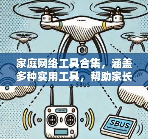 家庭网络工具合集，涵盖多种实用工具，帮助家长和用户高效管理网络资源。以下是一些常用的工具和功能