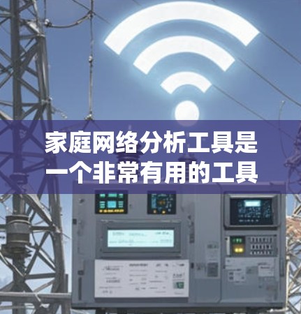 家庭网络分析工具是一个非常有用的工具，可以帮助你更好地了解家庭网络的结构和行为。以下是一些推荐的工具及其使用步骤，帮助你系统地掌握如何分析和管理家庭网络