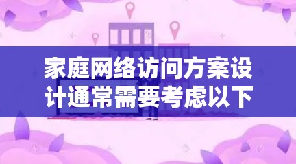 家庭网络访问方案设计通常需要考虑以下方面，以确保访问的高效、安全和非侵入性。以下是一个详细的方案框架