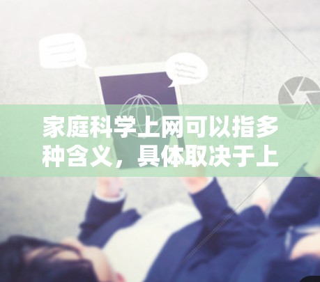 家庭科学上网可以指多种含义，具体取决于上下文。以下是一些可能的解释和建议