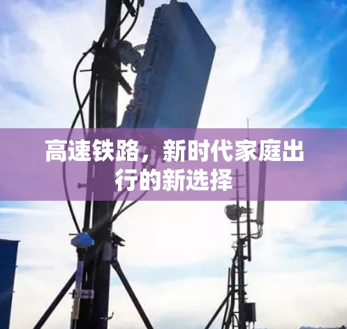 高速铁路，新时代家庭出行的新选择