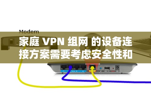 家庭 VPN 组网 的设备连接方案需要考虑安全性和便利性，以确保用户的隐私和数据安全。以下是一个详细的设备连接方案，涵盖设备类型、连接方式、防火墙配置、VPN选择、加密方式、设备保护措施和维护等内容