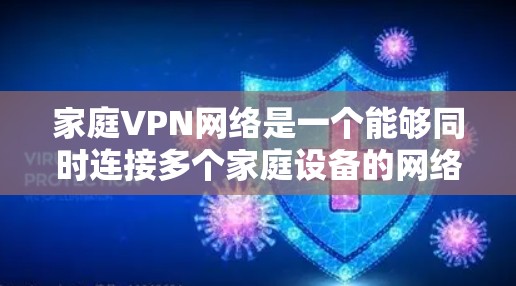 家庭<strong>VPN</strong>网络是一个能够同时连接多个家庭设备的网络服务，通过隔离外网和内网，保护家庭数据安全。以下是使用家庭<strong>VPN</strong>网络的步骤和建议